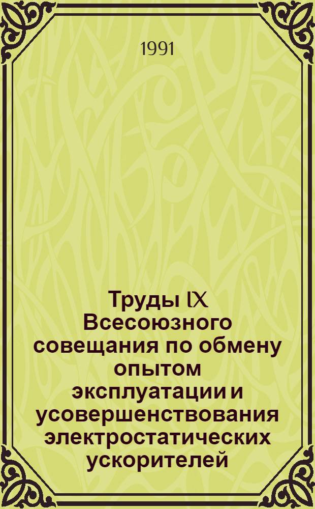 Труды IX Всесоюзного совещания по обмену опытом эксплуатации и усовершенствования электростатических ускорителей, 22-24 нояб. 1988 г., г. Обнинск