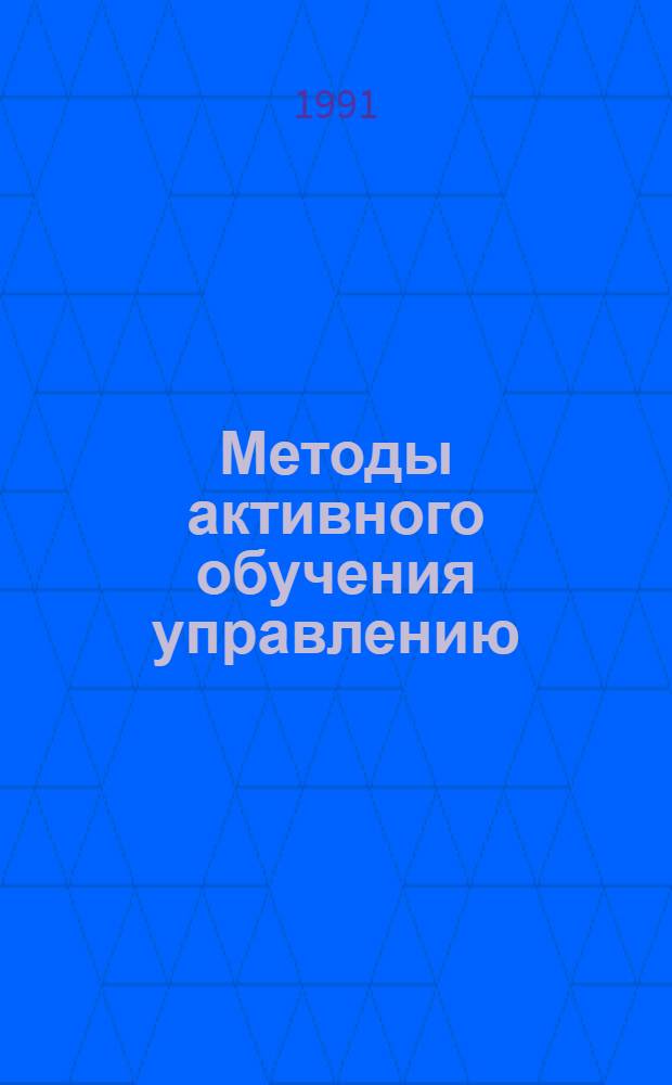 Методы активного обучения управлению : Учеб.-метод. пособие. Вып. 1 : Вопросы теории и практики