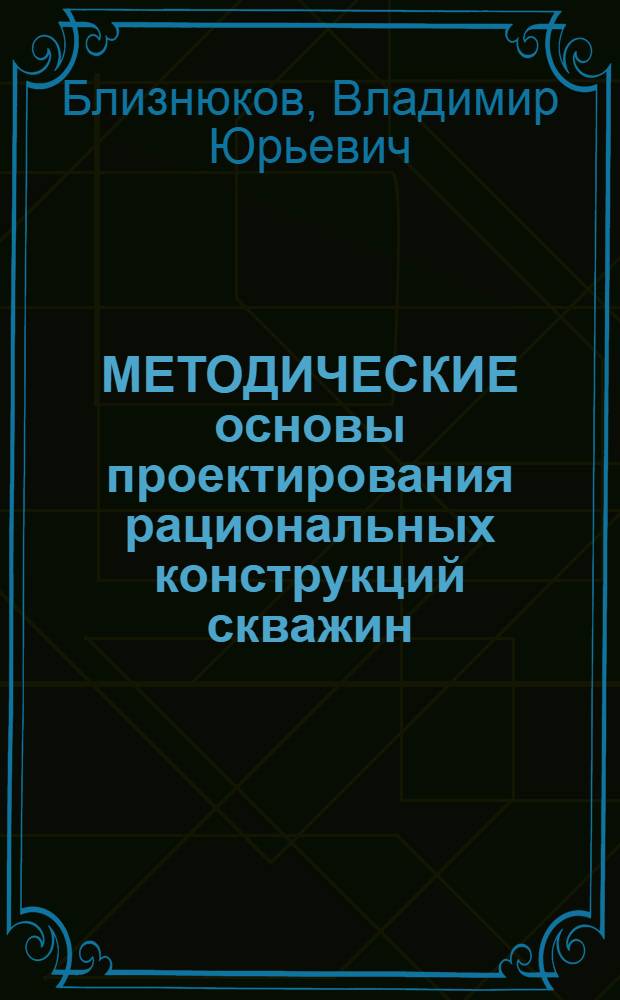 МЕТОДИЧЕСКИЕ основы проектирования рациональных конструкций скважин