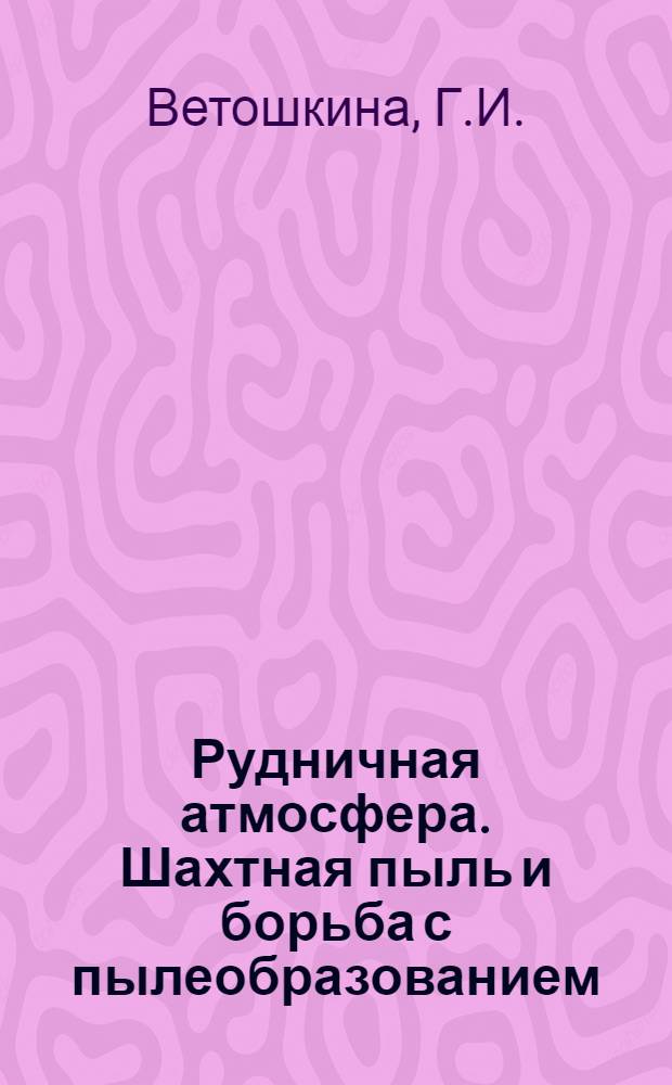 Рудничная атмосфера. Шахтная пыль и борьба с пылеобразованием : Реф. перечень науч. тр. 1940-1979 гг