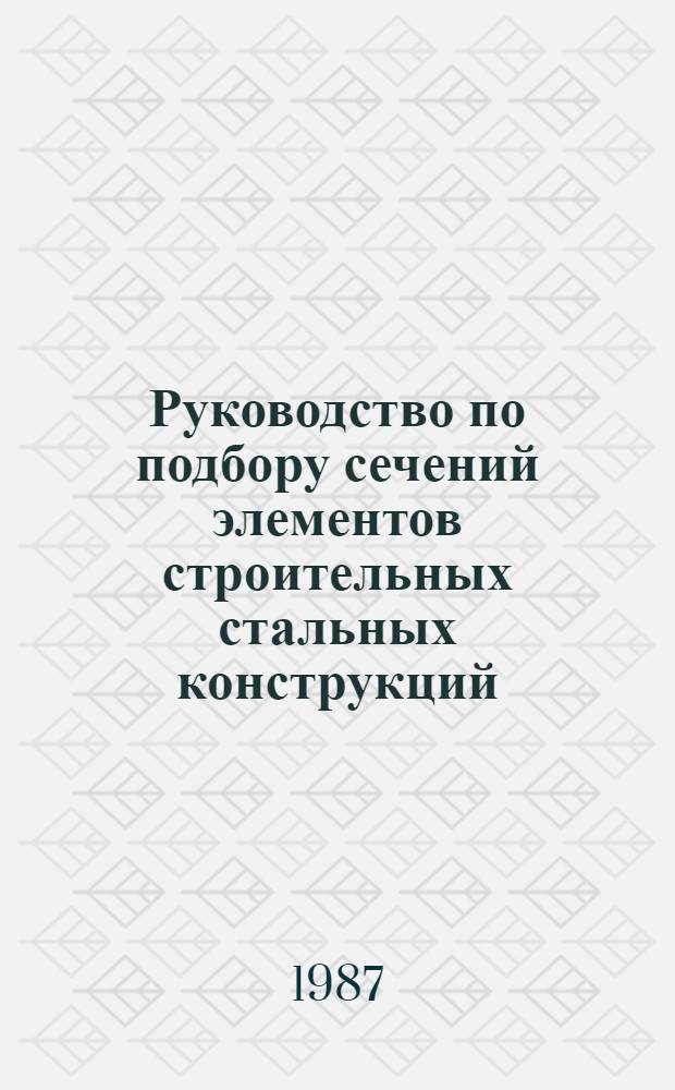 Руководство по подбору сечений элементов строительных стальных конструкций : Утв. ин-том "ЦНИИпроектстальконструкция" 21.07.82. Ч. 2