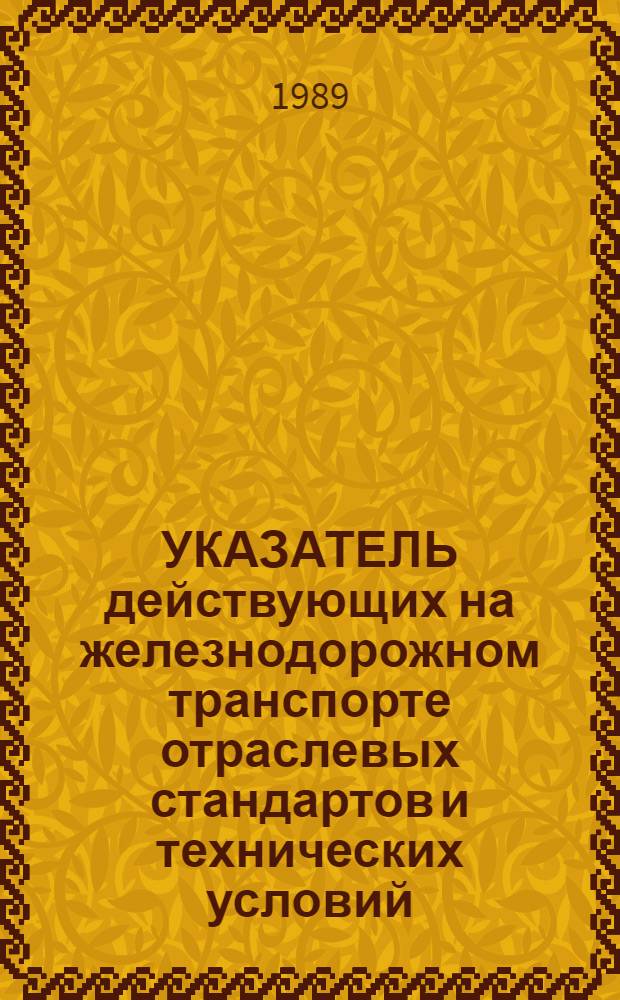 УКАЗАТЕЛЬ действующих на железнодорожном транспорте отраслевых стандартов и технических условий : На 01.01.89 : В 2 вып.