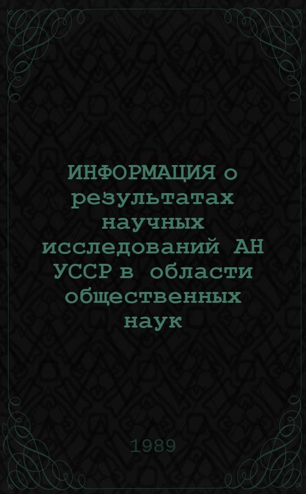 ИНФОРМАЦИЯ о результатах научных исследований АН УССР в области общественных наук : Реф. обзор. 2 : История, философия, право. 1989 г.