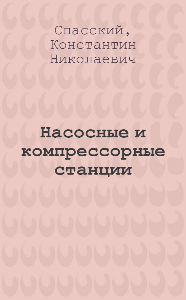 Насосные и компрессорные станции : Учеб. пособие для студентов спец. - 09.08 "Проектирование, стр-во и эксплуатация газо-нефтепроводов, газохранилищ и нефтебаз"