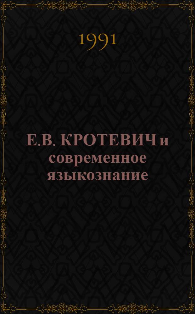 Е.В. КРОТЕВИЧ и современное языкознание : К 90-летию со дня рождения : Тез. докл. регион. науч. конф.10 дек. 1991 г