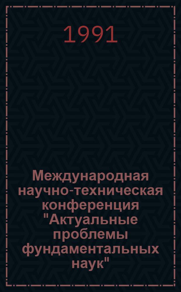 Международная научно-техническая конференция "Актуальные проблемы фундаментальных наук", СССР, Москва, 28 окт.-3 нояб. : Сб. докл