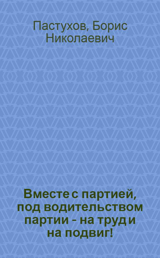Вместе с партией, под водительством партии - на труд и на подвиг! : Докл. на открытии героико-патриот. чтений по кн. т. Л.И. Брежнева "Малая земля" и "Возрождение", 11 мая 1978 г