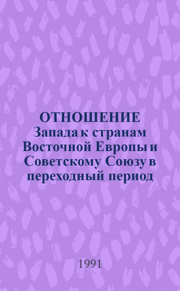 ОТНОШЕНИЕ Запада к странам Восточной Европы и Советскому Союзу в переходный период : Сб. ст.