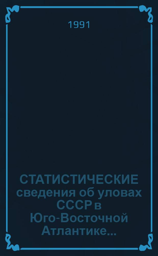 [СТАТИСТИЧЕСКИЕ сведения об уловах СССР в Юго-Восточной Атлантике...]
