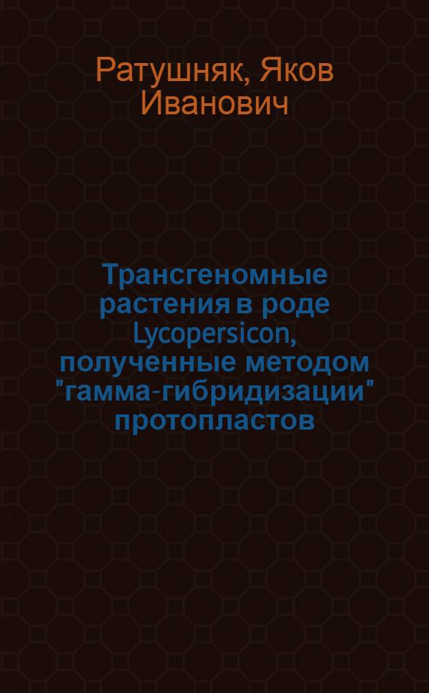 Трансгеномные растения в роде Lycopersicon, полученные методом "гамма-гибридизации" протопластов : (03.00.15)