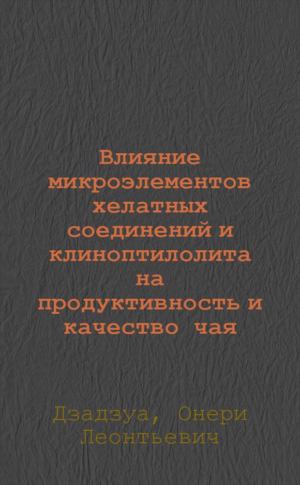 Влияние микроэлементов хелатных соединений и клиноптилолита на продуктивность и качество чая : Автореф. дис. на соиск. учен. степ. канд. с.-х. наук : (06.01.10)