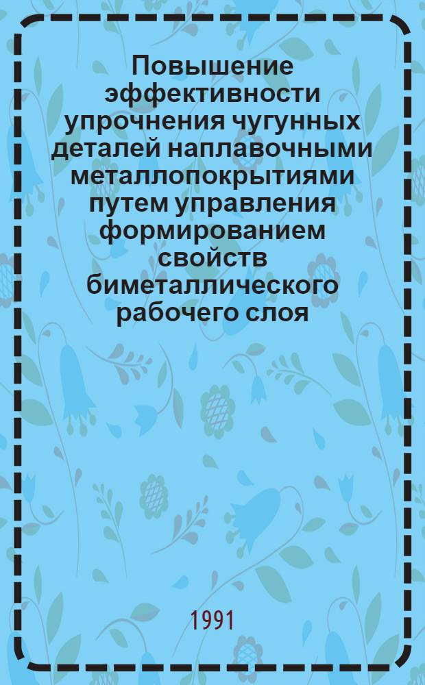 Повышение эффективности упрочнения чугунных деталей наплавочными металлопокрытиями путем управления формированием свойств биметаллического рабочего слоя : Автореф. дис. на соиск. учен. степ. канд. техн. наук : (05.02.08)