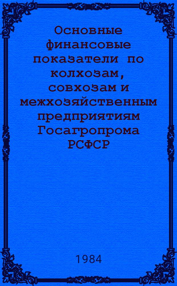 Основные финансовые показатели по колхозам, совхозам и межхозяйственным предприятиям Госагропрома РСФСР