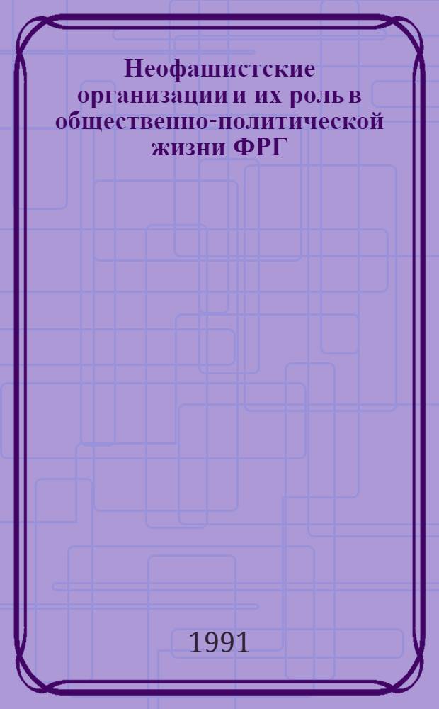Неофашистские организации и их роль в общественно-политической жизни ФРГ (1985-1990 гг.) : Автореф. дис. на соиск. учен. степ. канд. ист. наук : (07.00.03)