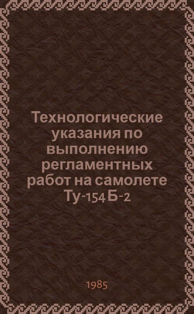 Технологические указания по выполнению регламентных работ на самолете Ту-154 Б-2