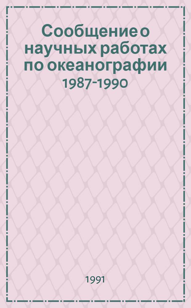 Сообщение о научных работах по океанографии 1987-1990 = Report on scientific activity in oceanography 1987-1990 : Представляется в Междунар. ассоц. физ. наук об океане к XX Генер. ассамблее междунар. геодез. и геофиз. союза