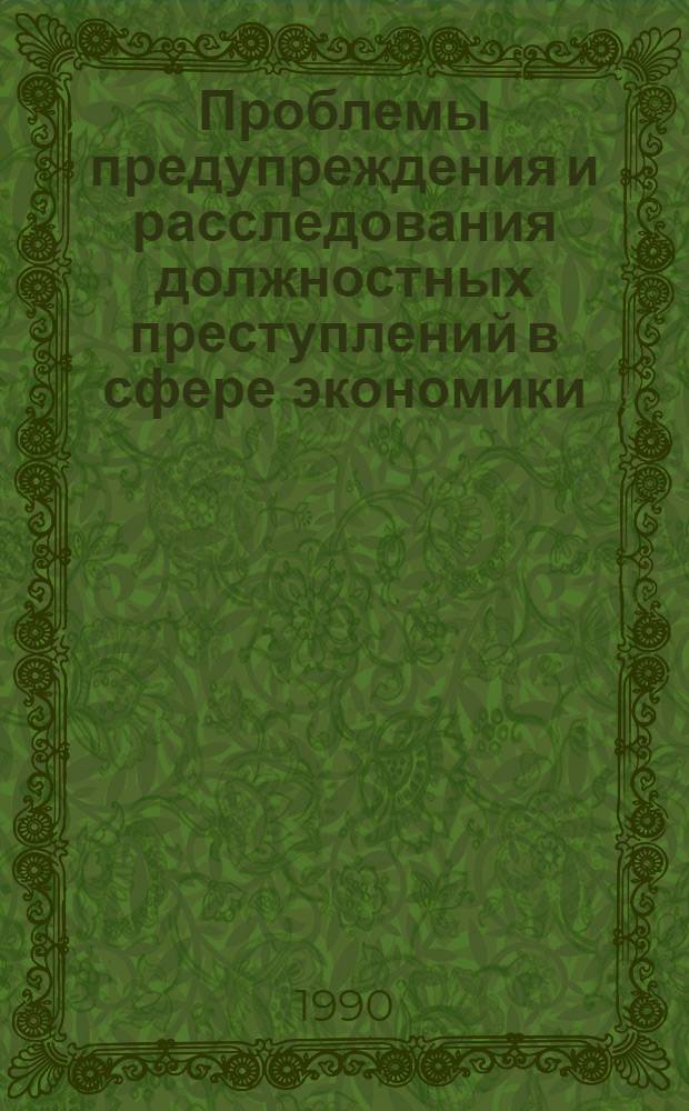 Проблемы предупреждения и расследования должностных преступлений в сфере экономики : (Криминол. и криминалист. аспекты) : Дис. на соиск. учен. степ. д. ю. н. в форме науч. докл