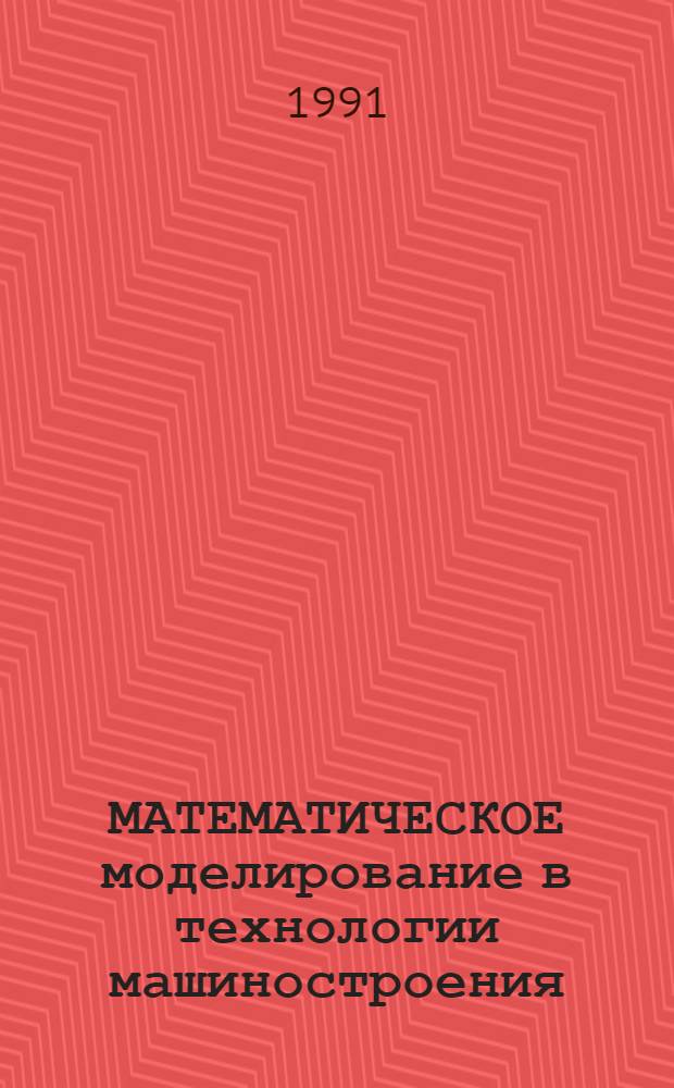МАТЕМАТИЧЕСКОЕ моделирование в технологии машиностроения : Сб. ст.