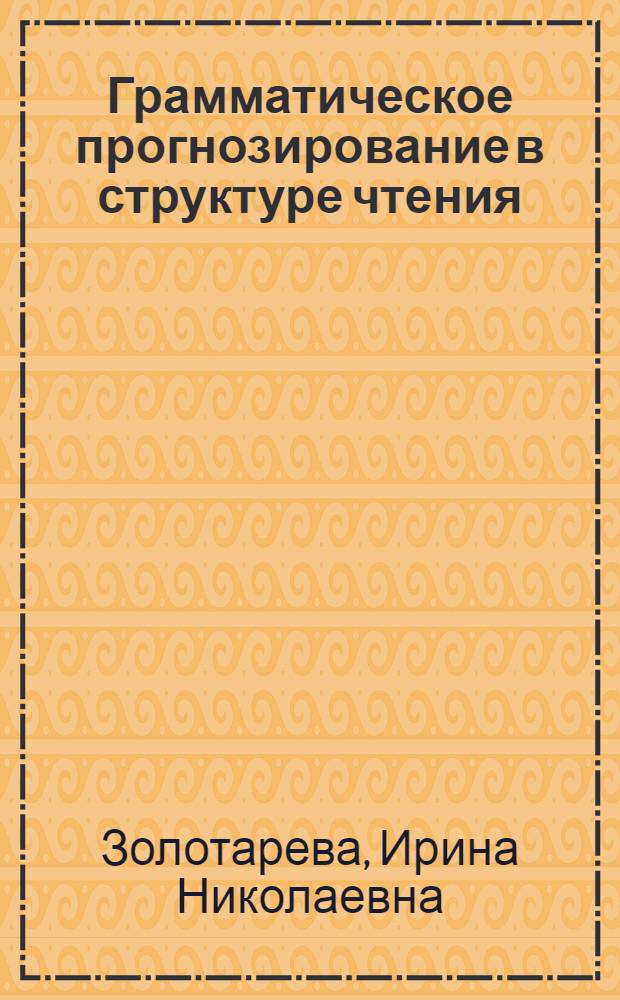 Грамматическое прогнозирование в структуре чтения : (На материале обучения рус. яз. студентов-иностранцев) : Автореф. дис. на соиск. учен. степ. канд. психол. наук : (19.00.07)