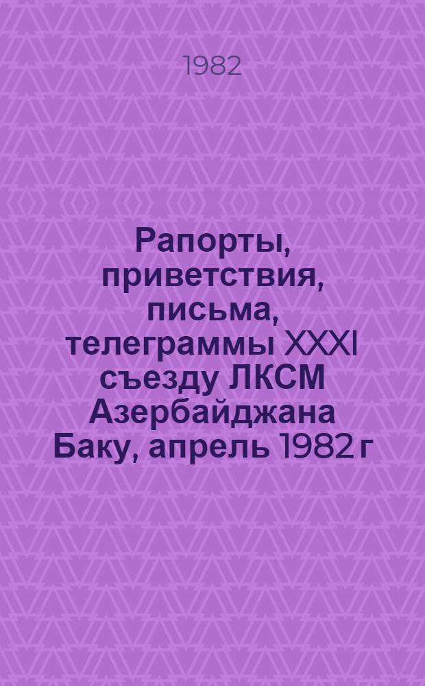 Рапорты, приветствия, письма, телеграммы XXXI съезду ЛКСМ Азербайджана [Баку, апрель 1982 г.]. [Вып. 2]