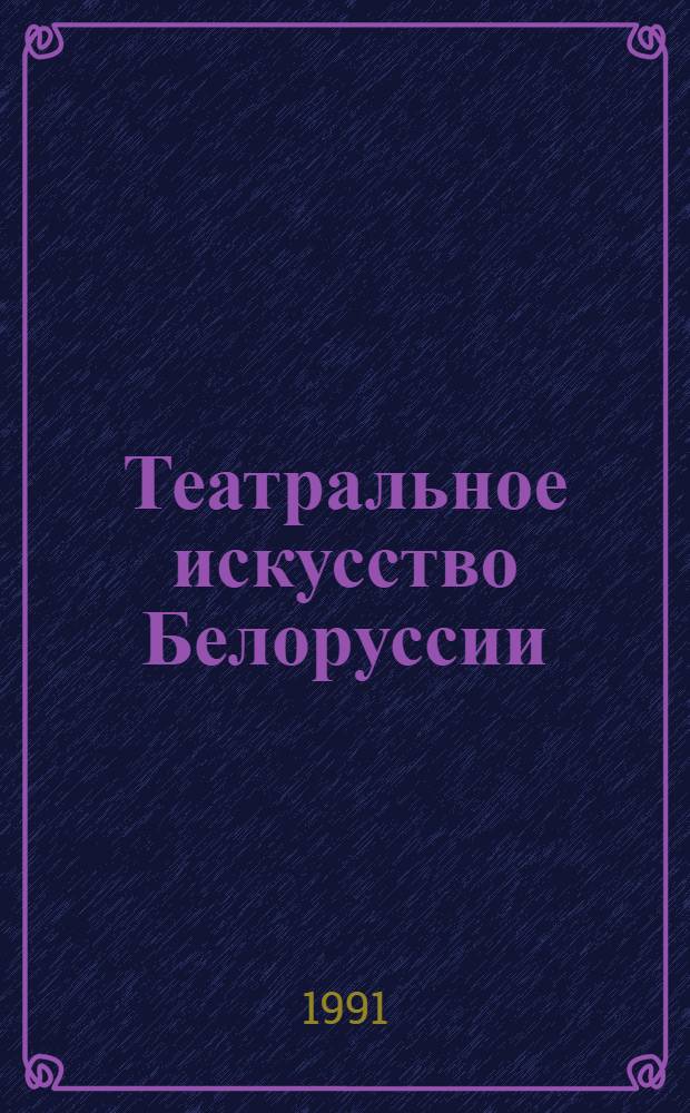 Театральное искусство Белоруссии: проблемы осмысления отечественной истории (1970-80-е гг.) : Автореф. дис. на соиск. учен. степ. д-ра искусствоведения : (17.00.01)