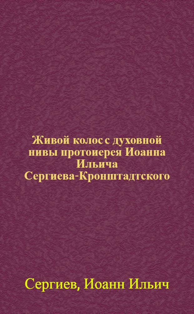 Живой колос с духовной нивы протоиерея Иоанна Ильича Сергиева-Кронштадтского