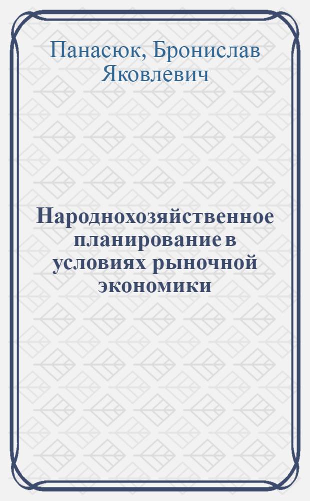 Народнохозяйственное планирование в условиях рыночной экономики : Автореф. дис. на соиск. учен. степ. д-ра экон. наук : (08.00.05)