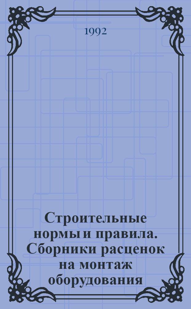 Строительные нормы и правила. Сборники расценок на монтаж оборудования : СНиП 4.06-91 Утв. Гос. строит. ком. СССР 29.12.90 [Срок введ. в действие 01.01.91]. Сб. 22 : Оборудование гидроэлектрических станций и гидротехнических сооружений