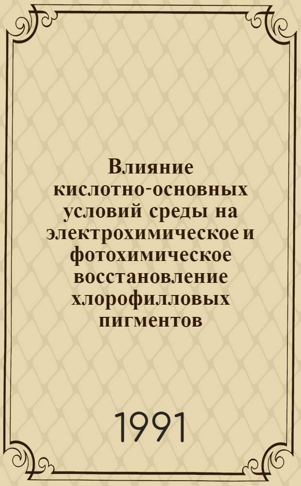 Влияние кислотно-основных условий среды на электрохимическое и фотохимическое восстановление хлорофилловых пигментов : Автореф. дис. на соиск. учен. степ. канд. биол. наук : (03.00.04)