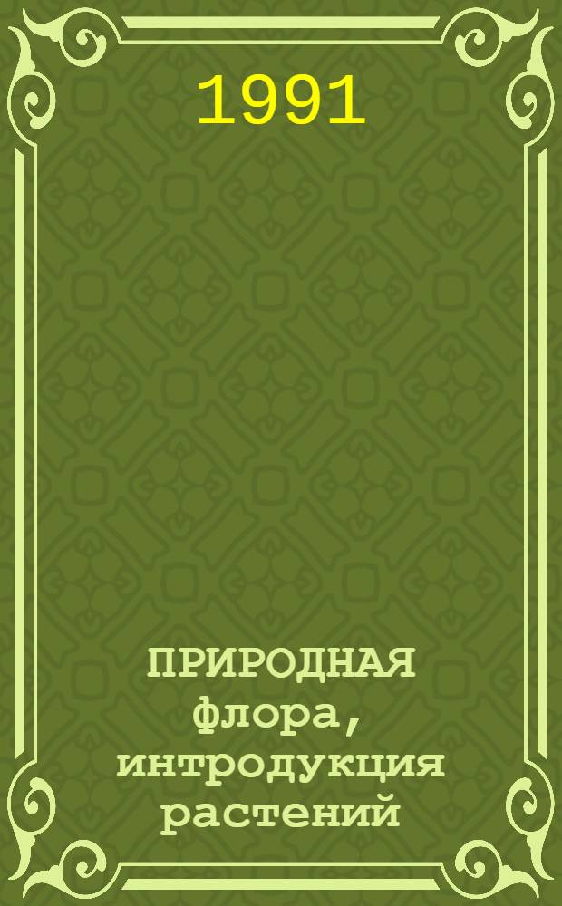 ПРИРОДНАЯ флора, интродукция растений : Сб. ст.