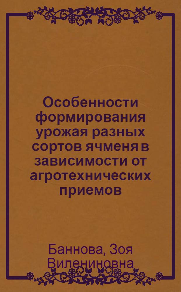 Особенности формирования урожая разных сортов ячменя в зависимости от агротехнических приемов : Автореф. дис. на соиск. учен. степ. канд. с.-х. наук : (06.01.09)