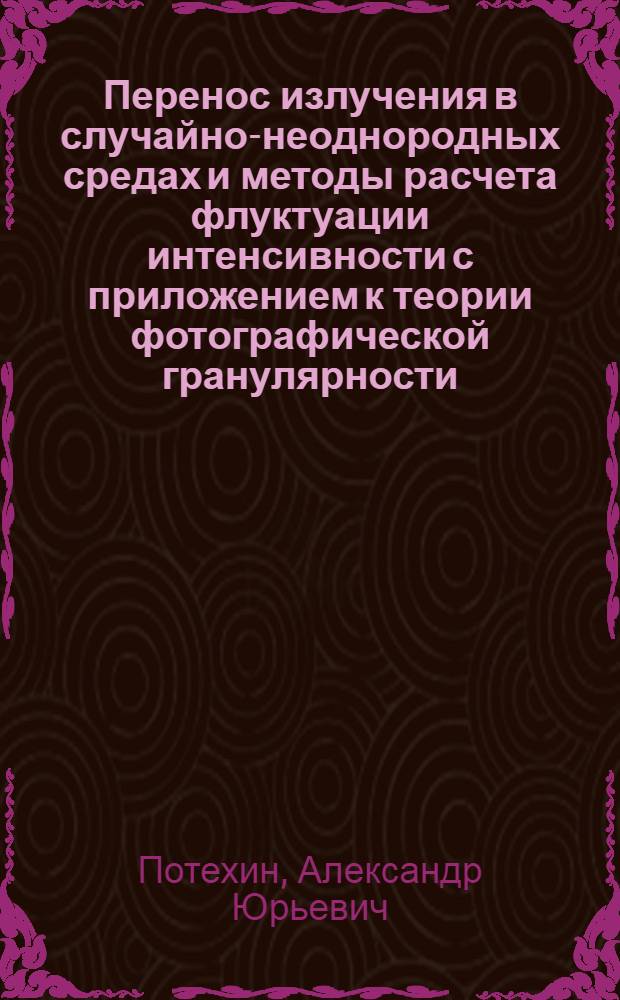 Перенос излучения в случайно-неоднородных средах и методы расчета флуктуации интенсивности с приложением к теории фотографической гранулярности : Автореф. дис. на соиск. учен. степ. канд. физ.-мат. наук : (01.04.05)