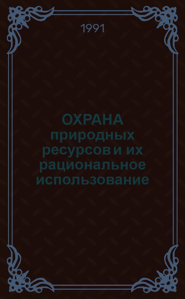ОХРАНА природных ресурсов и их рациональное использование : (Тез. выступлений к семинару, 21-22 марта 1991 г.) г. Пенза