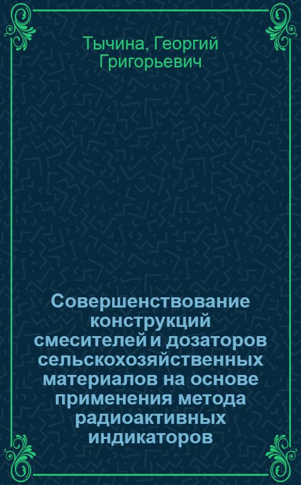 Совершенствование конструкций смесителей и дозаторов сельскохозяйственных материалов на основе применения метода радиоактивных индикаторов : Автореф. дис. на соиск. учен. степ. канд. техн. наук : (05.20.01)