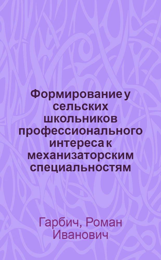 Формирование у сельских школьников профессионального интереса к механизаторским специальностям : Автореф. дис. на соиск. учен. степ. канд. пед. наук : (13.00.01)