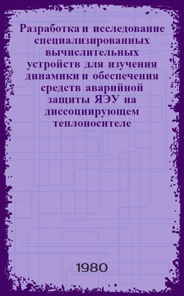 Разработка и исследование специализированных вычислительных устройств для изучения динамики и обеспечения средств аварийной защиты ЯЭУ на диссоциирующем теплоносителе : Автореф. дис. на соиск. учен. степ. к. т. н