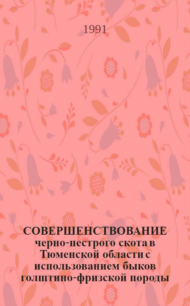 СОВЕРШЕНСТВОВАНИЕ черно-пестрого скота в Тюменской области с использованием быков голштино-фризской породы : Метод. рекомендации