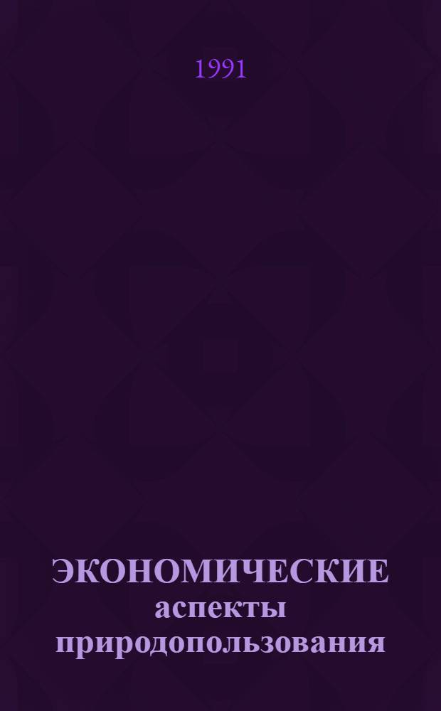 ЭКОНОМИЧЕСКИЕ аспекты природопользования : Сб. ст.