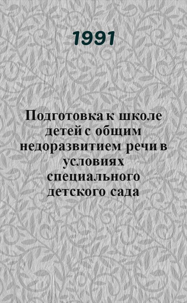 Подготовка к школе детей с общим недоразвитием речи в условиях специального детского сада : Учеб. пособие для студентов дефектол. фак., практ. работников спец. учреждений, воспитателей дет. садов и родителей