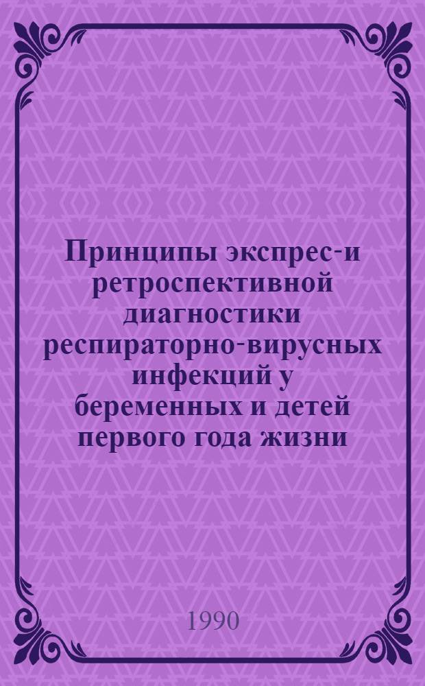 Принципы экспресс- и ретроспективной диагностики респираторно-вирусных инфекций у беременных и детей первого года жизни : Метод. рекомендации (без права переизд. мест. органами здравоохранения)