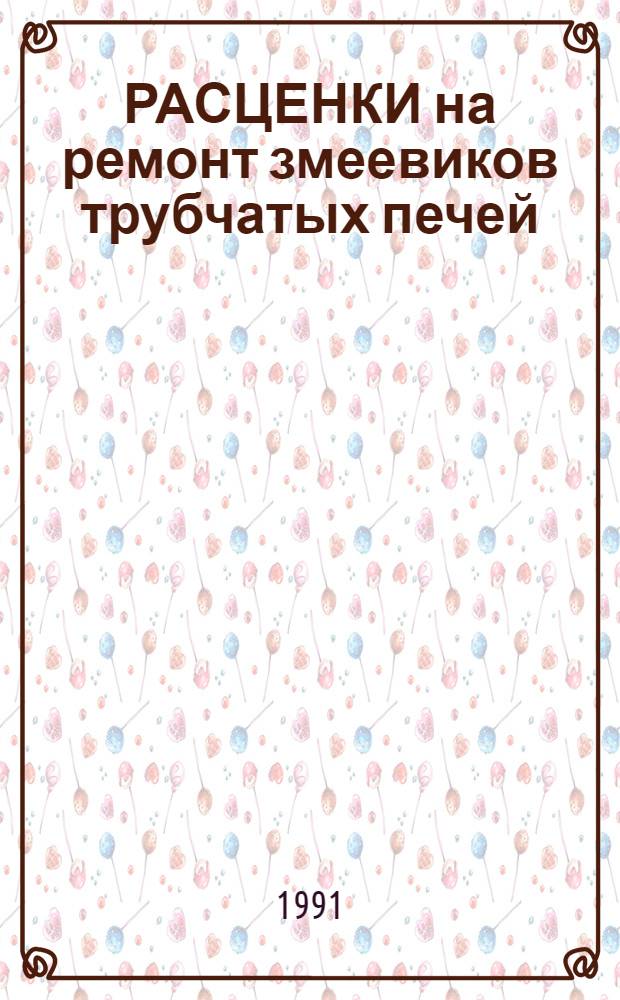 РАСЦЕНКИ на ремонт змеевиков трубчатых печей : Утв. М-вом монт. и спец. строит. работ СССР 24.12.90 и М-вом хим. и нефтеперераб. пром-сти СССР 22.04.91