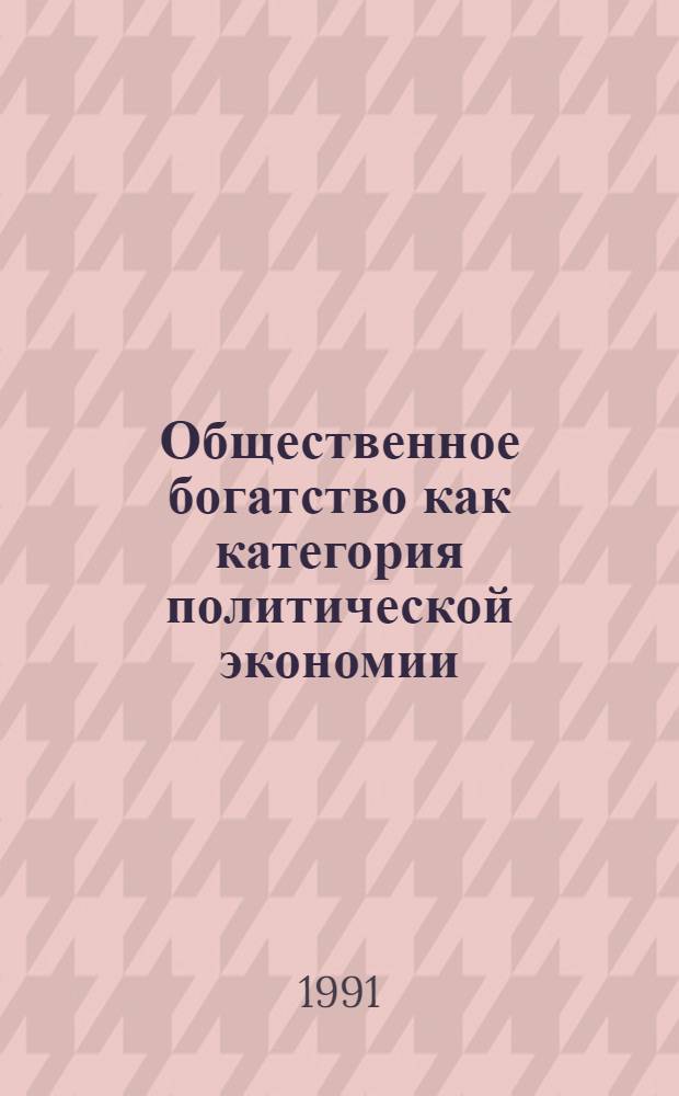 Общественное богатство как категория политической экономии : Автореф. дис. на соиск. учен. степ. канд. экон. наук : (08.00.01)