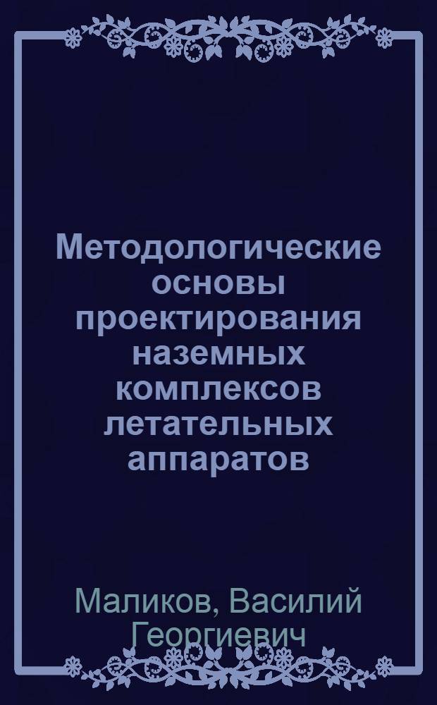 Методологические основы проектирования наземных комплексов летательных аппаратов : Учеб. пособие по курсу "Назем. оборуд. летат. аппаратов"