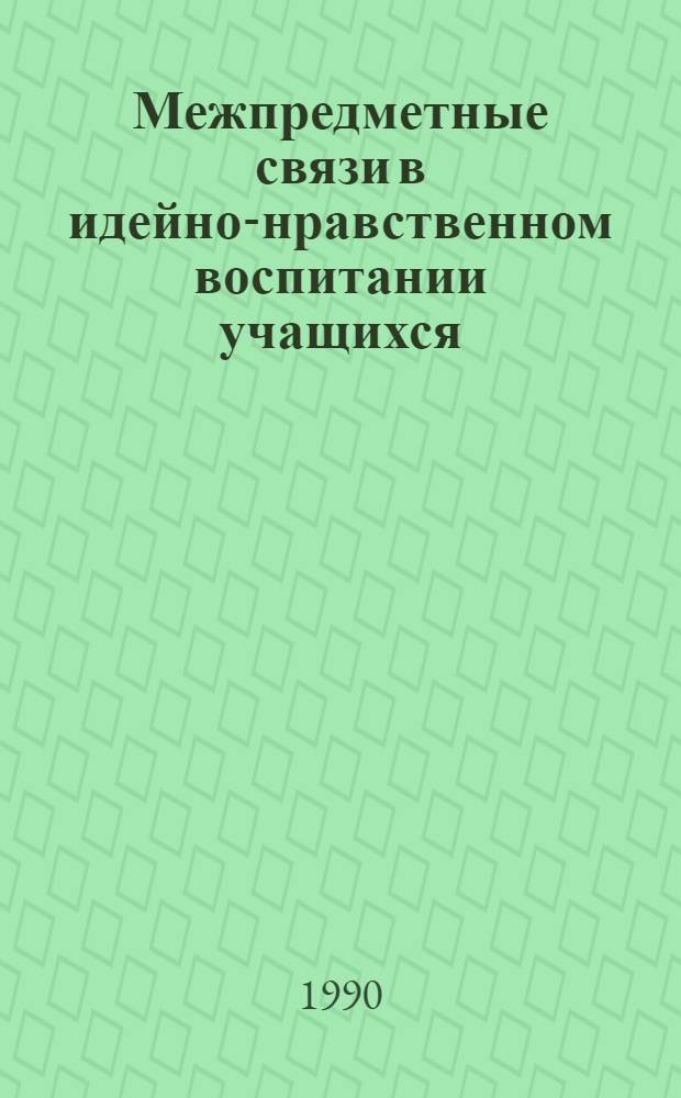Межпредметные связи в идейно-нравственном воспитании учащихся : Тез. докл. и сообщ. конф. (24-25 апр. 1990 г.)