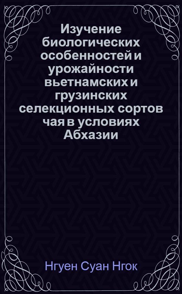 Изучение биологических особенностей и урожайности вьетнамских и грузинских селекционных сортов чая в условиях Абхазии : Автореф. дис. на соиск. учен. степ. канд. с.-х. наук : (06.01.10)