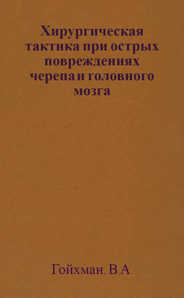 Хирургическая тактика при острых повреждениях черепа и головного мозга : Докл. на 26-м заседании Ленингр. о-ва нейрохирургов и Ленингр. н.-и. нейрохирург. ин-та им. проф. А.Л. Поленова от 21 нояб. 1950 г.