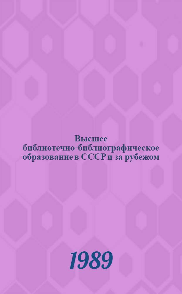 Высшее библиотечно-библиографическое образование в СССР и за рубежом : Библиогр. указ. лит. на рус. и др. яз. народов СССР за 1946-1988 гг. Ч. 1