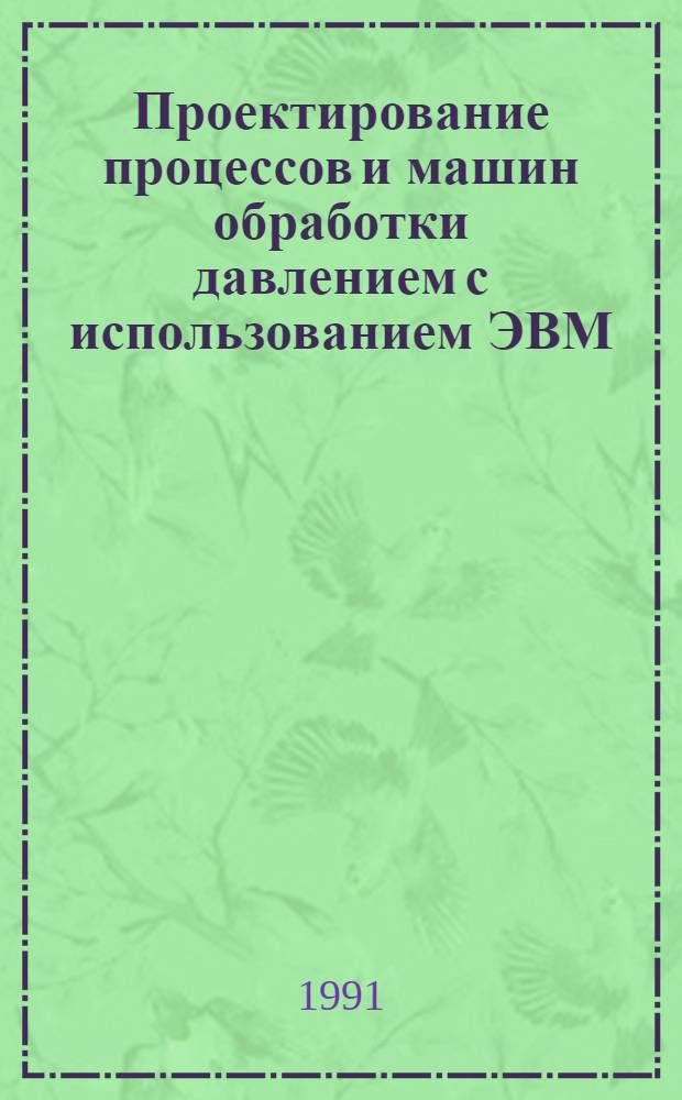 Проектирование процессов и машин обработки давлением с использованием ЭВМ : Учеб. пособие для студентов ст. курсов спец. 12.04