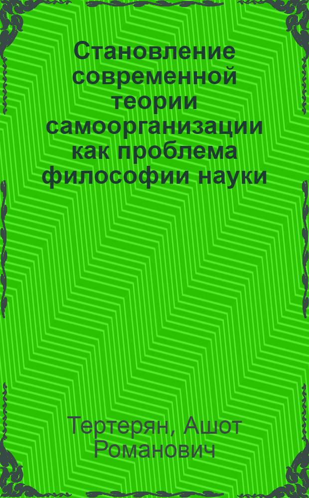 Становление современной теории самоорганизации как проблема философии науки : Автореф. дис. на соиск. учен. степ. канд. филос. наук : (09.00.08)
