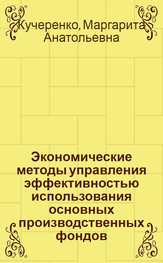 Экономические методы управления эффективностью использования основных производственных фондов : Автореф. дис. на соиск. учен. степ. канд. экон. наук : (08.00.05)